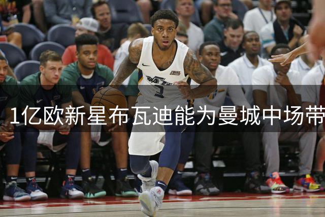 1亿欧新星布瓦迪能为曼城中场带来什么改变？